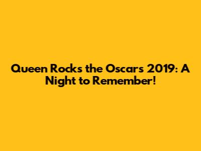 Queen Rocks the Oscars 2019: A Night to Remember!