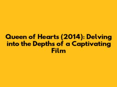 Queen of Hearts (2014): Delving into the Depths of a Captivating Film