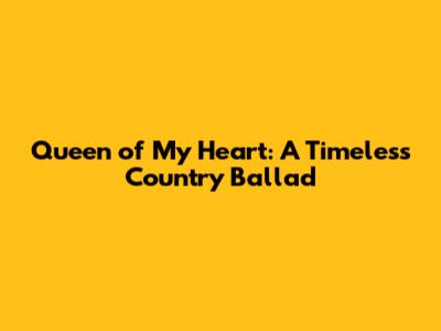 Queen of My Heart: A Timeless Country Ballad