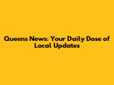 Queens News: Your Daily Dose of Local Updates
