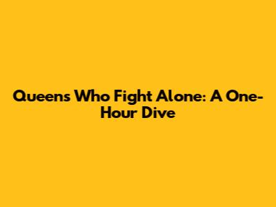 Queens Who Fight Alone: A One-Hour Dive