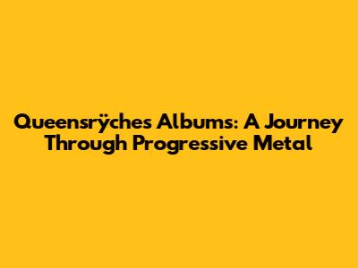 Queensrÿche's Albums: A Journey Through Progressive Metal