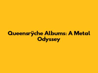 Queensrÿche Albums: A Metal Odyssey