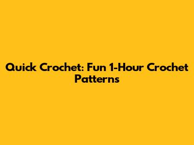 Quick Crochet: Fun 1-Hour Crochet Patterns