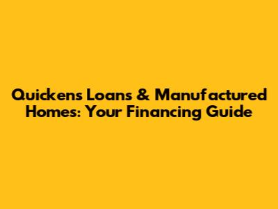Quickens Loans & Manufactured Homes: Your Financing Guide