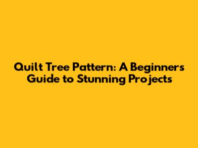 Quilt Tree Pattern: A Beginner's Guide to Stunning Projects