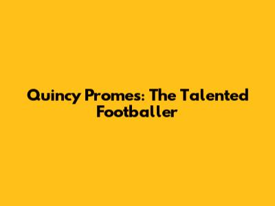 Quincy Promes: The Talented Footballer