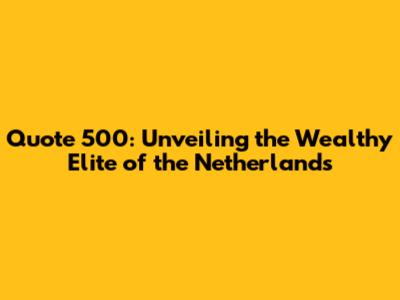 Quote 500: Unveiling the Wealthy Elite of the Netherlands