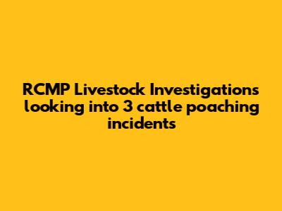 RCMP Livestock Investigations looking into 3 cattle poaching incidents