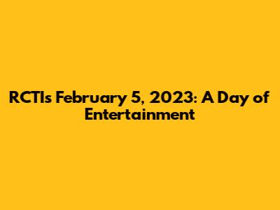 RCTI's February 5, 2023: A Day of Entertainment