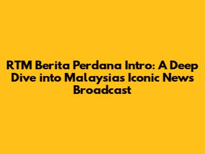 RTM Berita Perdana Intro: A Deep Dive into Malaysia's Iconic News Broadcast