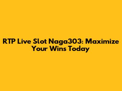 RTP Live Slot Naga303: Maximize Your Wins Today