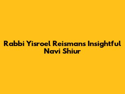 Rabbi Yisroel Reisman's Insightful Navi Shiur