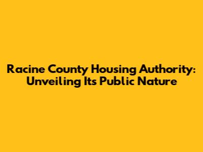 Racine County Housing Authority: Unveiling Its Public Nature