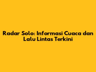 Radar Solo: Informasi Cuaca dan Lalu Lintas Terkini