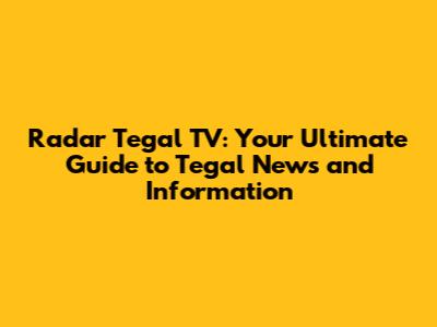 Radar Tegal TV: Your Ultimate Guide to Tegal News and Information