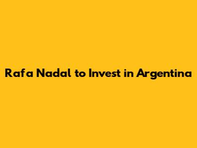 Rafa Nadal to Invest in Argentina