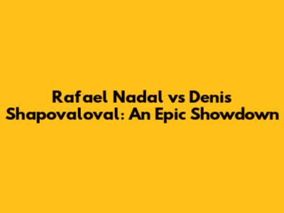 Rafael Nadal vs Denis Shapovaloval: An Epic Showdown