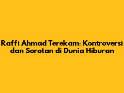 Raffi Ahmad Terekam: Kontroversi dan Sorotan di Dunia Hiburan