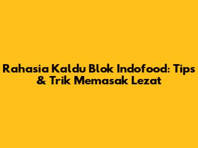 Rahasia Kaldu Blok Indofood: Tips & Trik Memasak Lezat