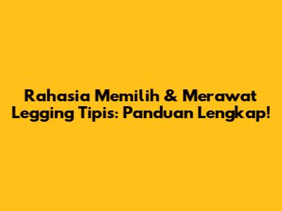 Rahasia Memilih & Merawat Legging Tipis: Panduan Lengkap!