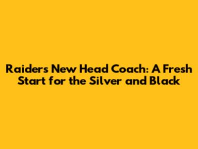 Raiders New Head Coach: A Fresh Start for the Silver and Black