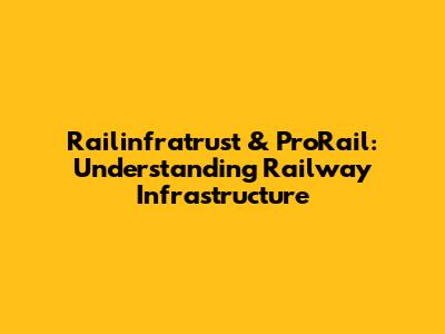 Railinfratrust & ProRail: Understanding Railway Infrastructure