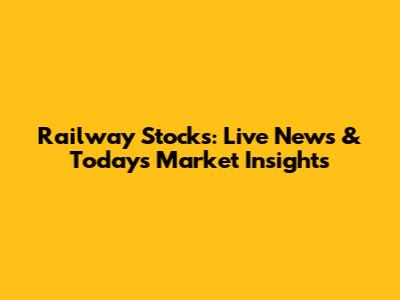 Railway Stocks: Live News & Today's Market Insights