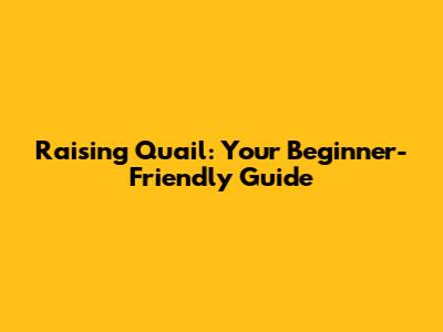 Raising Quail: Your Beginner-Friendly Guide