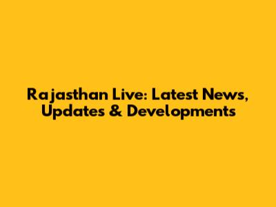 Rajasthan Live: Latest News, Updates & Developments