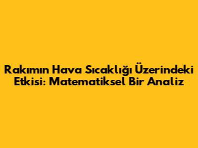 Rakımın Hava Sıcaklığı Üzerindeki Etkisi: Matematiksel Bir Analiz