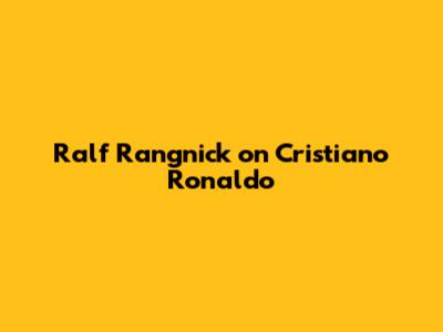 Ralf Rangnick on Cristiano Ronaldo