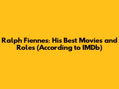 Ralph Fiennes: His Best Movies and Roles (According to IMDb)