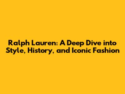 Ralph Lauren: A Deep Dive into Style, History, and Iconic Fashion
