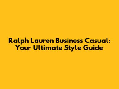 Ralph Lauren Business Casual: Your Ultimate Style Guide