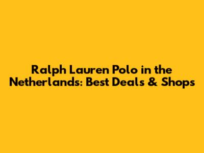 Ralph Lauren Polo in the Netherlands: Best Deals & Shops