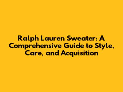 Ralph Lauren Sweater: A Comprehensive Guide to Style, Care, and Acquisition