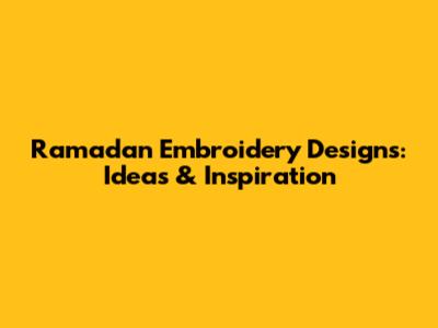 Ramadan Embroidery Designs: Ideas & Inspiration