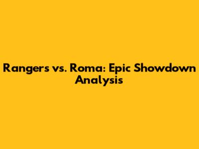 Rangers vs. Roma: Epic Showdown Analysis