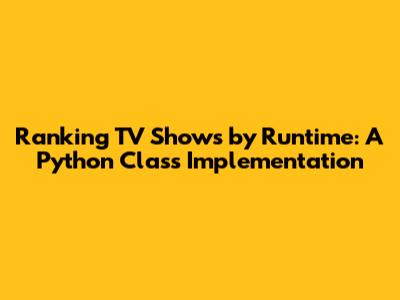 Ranking TV Shows by Runtime: A Python Class Implementation