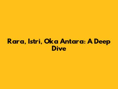 Rara, Istri, Oka Antara: A Deep Dive