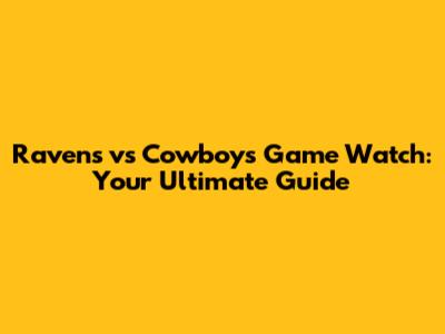 Ravens vs Cowboys Game Watch: Your Ultimate Guide
