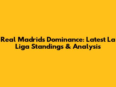 Real Madrid's Dominance: Latest La Liga Standings & Analysis