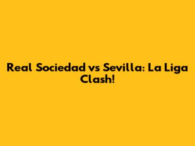 Real Sociedad vs Sevilla: La Liga Clash!