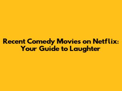 Recent Comedy Movies on Netflix: Your Guide to Laughter