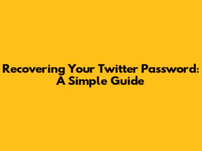 Recovering Your Twitter Password: A Simple Guide