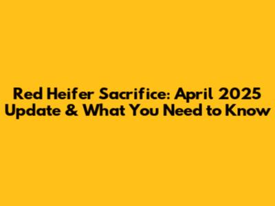 Red Heifer Sacrifice: April 2025 Update & What You Need to Know