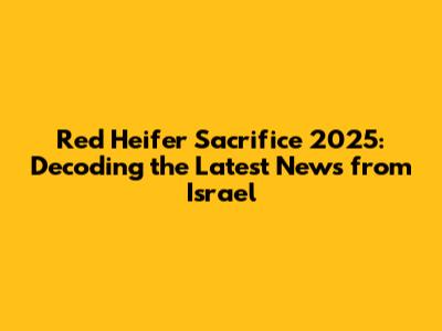 Red Heifer Sacrifice 2025: Decoding the Latest News from Israel