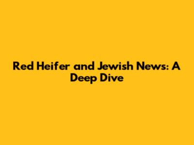 Red Heifer and Jewish News: A Deep Dive