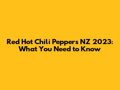 Red Hot Chili Peppers NZ 2023: What You Need to Know